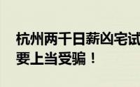 杭州两千日薪凶宅试睡员或为杀猪盘 千万不要上当受骗！