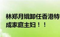 林郑月娥卸任香港特首后 新身份披露 摇身变成家庭主妇！！