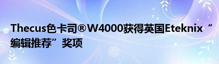 Thecus色卡司®W4000获得英国Eteknix“编辑推荐”奖项