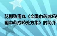 花柳败毒丸《全国中药成药处方集》（关于花柳败毒丸《全国中药成药处方集》的简介）