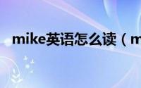 mike英语怎么读（mike英语是什么意思）