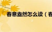 春意盎然怎么读（春意盎然的读音介绍）