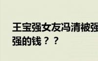 王宝强女友冯清被强制执行超188万 套王宝强的钱？？