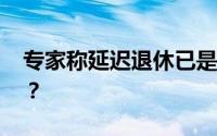 专家称延迟退休已是大势所趋 目前情况如何？