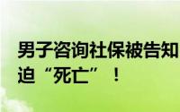 男子咨询社保被告知3年前已死亡！网友：被迫“死亡”！