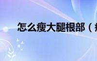 怎么瘦大腿根部（瘦大腿根部的方法）