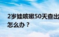 2岁娃咳嗽50天查出硬币卡喉 儿童误食异物怎么办？