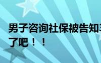 男子咨询社保被告知3年前已死亡 这也太离谱了吧！！