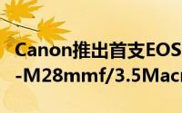 Canon推出首支EOSM专用EF-M微距镜头EF-M28mmf/3.5MacroISSTM