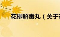 花柳解毒丸（关于花柳解毒丸的简介）