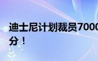 迪士尼计划裁员7000人 成本削减计划的一部分！
