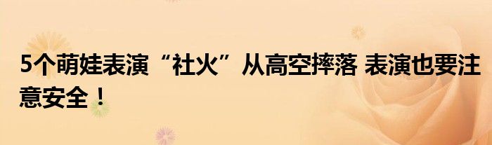  5个萌娃表演“社火”从高空摔落 表演也要注意安全！
