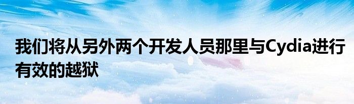 我们将从另外两个开发人员那里与Cydia进行有效的越狱
