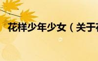 花样少年少女（关于花样少年少女的简介）