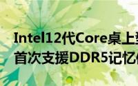 Intel12代Core桌上型处理器曝光首次10nm首次支援DDR5记忆体