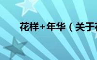 花样+年华（关于花样+年华的简介）