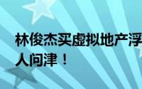 林俊杰买虚拟地产浮亏91% 这三块地几乎无人问津！