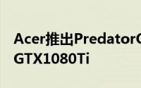 Acer推出PredatorOrion5000搭i7-8700KGTX1080Ti