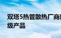 双塔5热管散热厂商新秀Phanteks发布旗舰级产品
