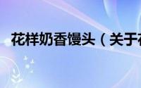 花样奶香馒头（关于花样奶香馒头的简介）