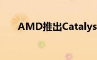AMD推出Catalyst13.12WHQL驱动