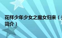 花样少年少女之魔女归来（关于花样少年少女之魔女归来的简介）