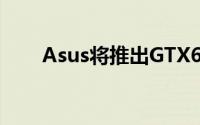 Asus将推出GTX670DirectCUMini