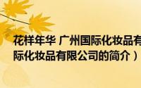 花样年华 广州国际化妆品有限公司（关于花样年华 广州国际化妆品有限公司的简介）
