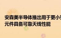 安森美半导体推出用于更小更纤薄智慧型手机的可调谐射频元件具备可靠天线性能
