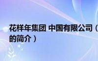 花样年集团 中国有限公司（关于花样年集团 中国有限公司的简介）