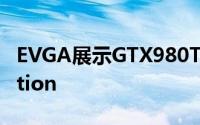 EVGA展示GTX980TiClassifiedKingpinEdition