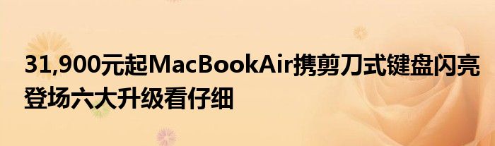31,900元起MacBookAir携剪刀式键盘闪亮登场六大升级看仔细