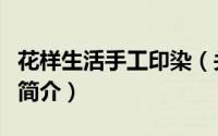 花样生活手工印染（关于花样生活手工印染的简介）