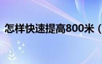 怎样快速提高800米（800米如何跑得更快）