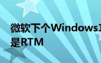 微软下个Windows10公开发布版99.99%将是RTM