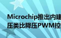 Microchip推出内建MOSFET驱动器的高电压类比降压PWM控制器