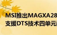 MSI推出MAGXA2821电脑/电视SoundBar支援DTS技术四单元配置