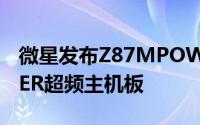 微星发布Z87MPOWERMAX和Z87MPOWER超频主机板