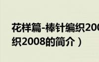 花样篇-棒针编织2008（关于花样篇-棒针编织2008的简介）