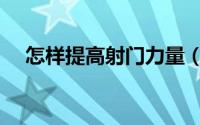怎样提高射门力量（如何提高射门力量）