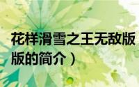 花样滑雪之王无敌版（关于花样滑雪之王无敌版的简介）