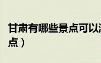 甘肃有哪些景点可以游玩（盘点甘肃好玩的景点）