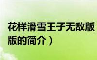 花样滑雪王子无敌版（关于花样滑雪王子无敌版的简介）