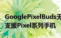 GooglePixelBuds无线耳机即时翻译功能/只支援Pixel系列手机
