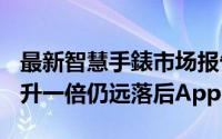 最新智慧手錶市场报告分析出炉:Samsung上升一倍仍远落后Apple