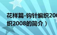 花样篇-钩针编织2008（关于花样篇-钩针编织2008的简介）