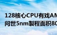 128核心CPU有戏AMDZen4处理器已有样品问世5nm製程面积80mm2