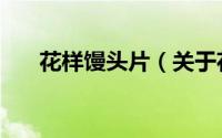 花样馒头片（关于花样馒头片的简介）