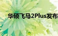 华硕飞马2Plus发布:做工精细/多维触控