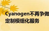 Cyanogen不再争做第三大手机OS转向提供定制模组化服务